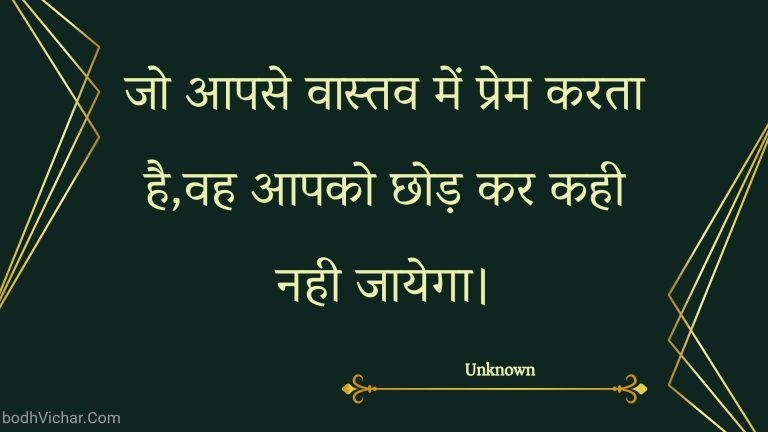 जो आपसे वास्तव में प्रेम करता है,वह आपको छोड़ कर कही नही जायेगा। : Jo aapase vaastav mein prem karata hai,vah aapako chhod kar kahee nahee jaayega. - Unknown
