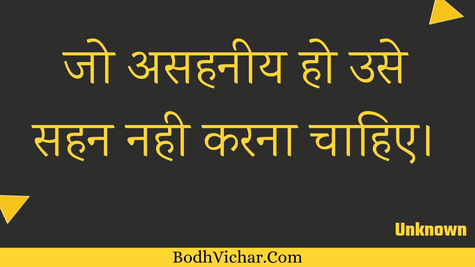 जो असहनीय हो उसे सहन नही करना चाहिए। : Jo asahaneey ho use sahan nahee karana chaahie. - Unknown