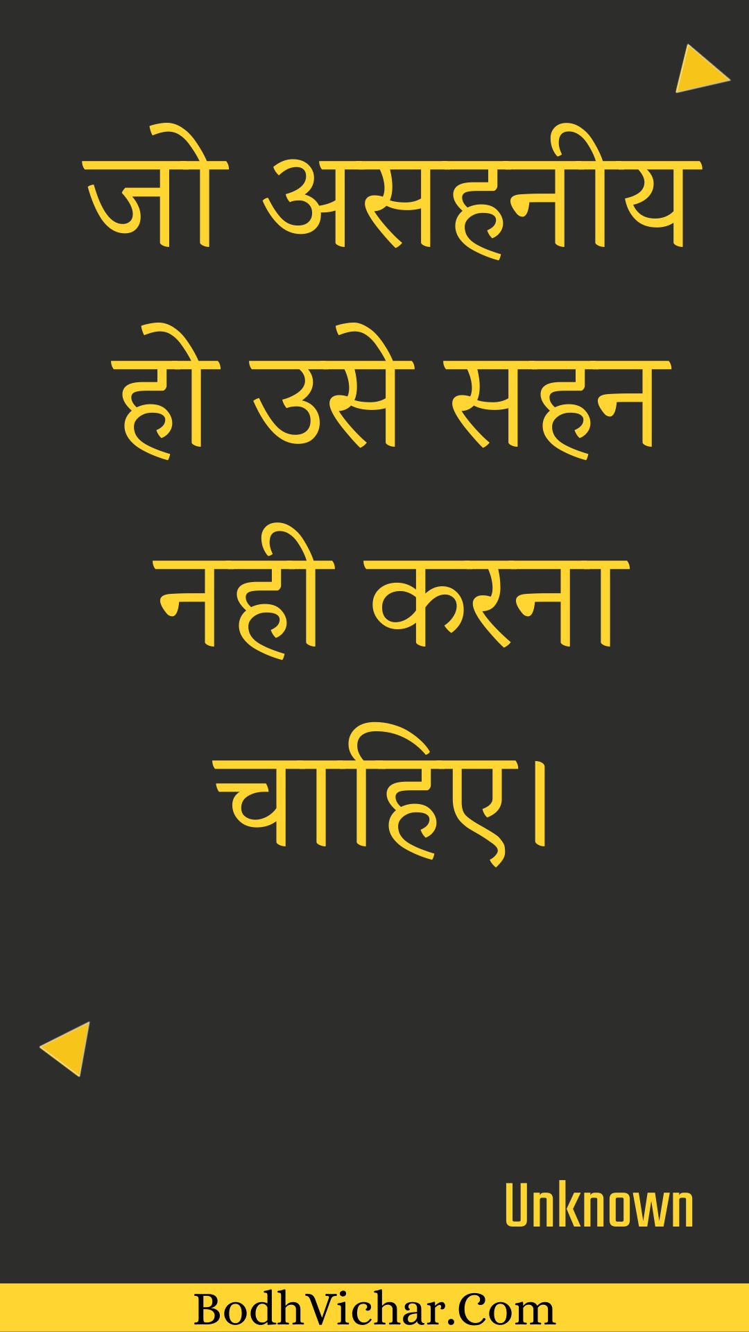 जो असहनीय हो उसे सहन नही करना चाहिए। : Jo asahaneey ho use sahan nahee karana chaahie. - Unknown