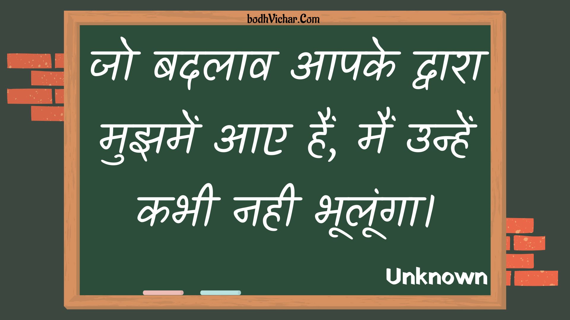 जो बदलाव आपके द्वारा मुझमें आए हैं, मैं उन्हें कभी नही भूलूंगा। : Jo badalaav aapake dvaara mujhamen aae hain, main unhen kabhee nahee bhooloonga. - Unknown