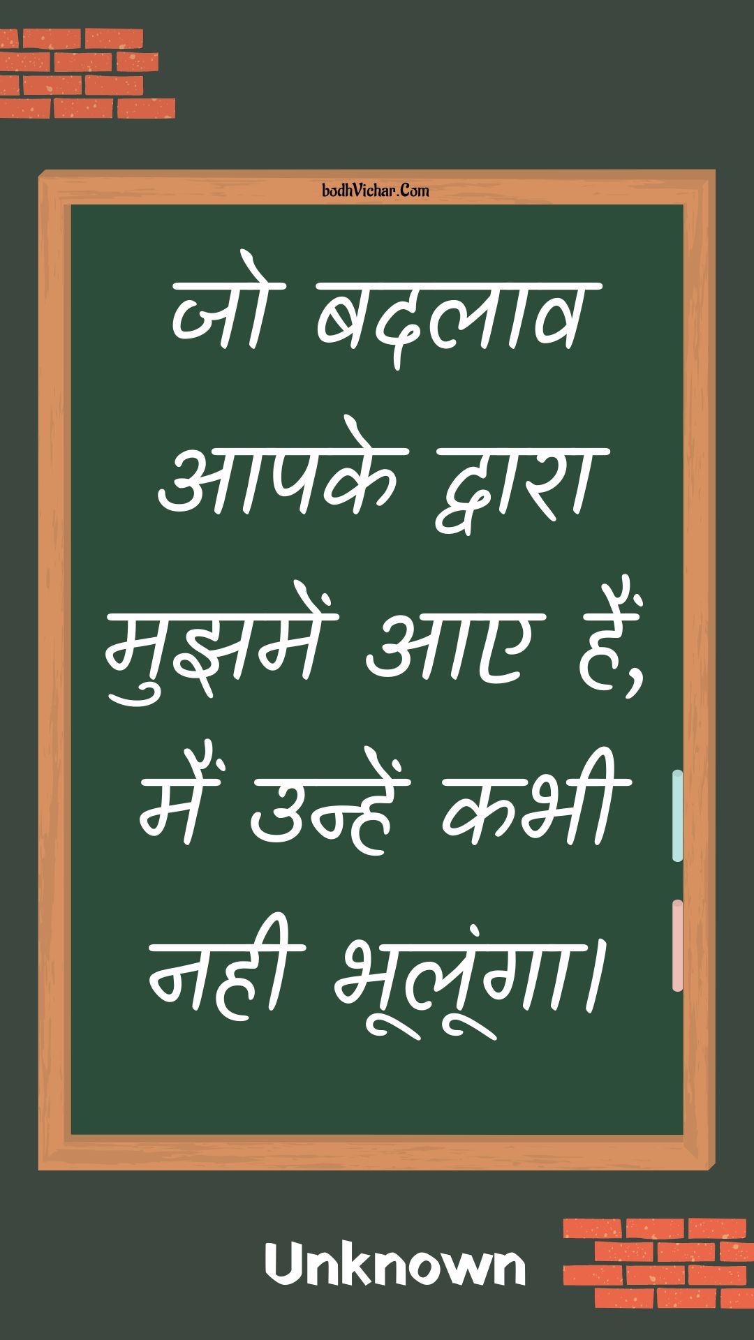 जो बदलाव आपके द्वारा मुझमें आए हैं, मैं उन्हें कभी नही भूलूंगा। : Jo badalaav aapake dvaara mujhamen aae hain, main unhen kabhee nahee bhooloonga. - Unknown