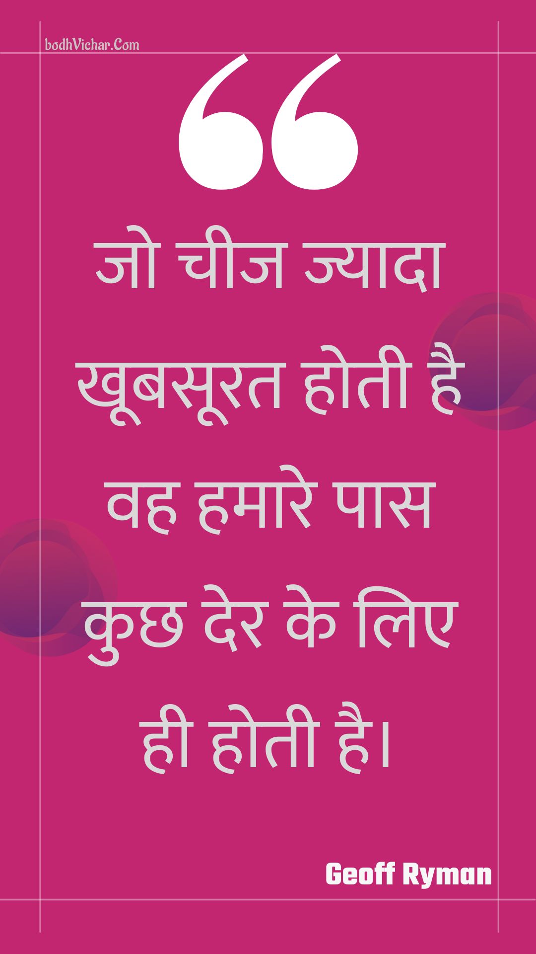 जो चीज ज्यादा खूबसूरत होती है वह हमारे पास कुछ देर के लिए ही होती है। : Jo cheej jyaada khoobasoorat hotee hai vah hamaare paas kuchh der ke lie hee hotee hai. - Unknown