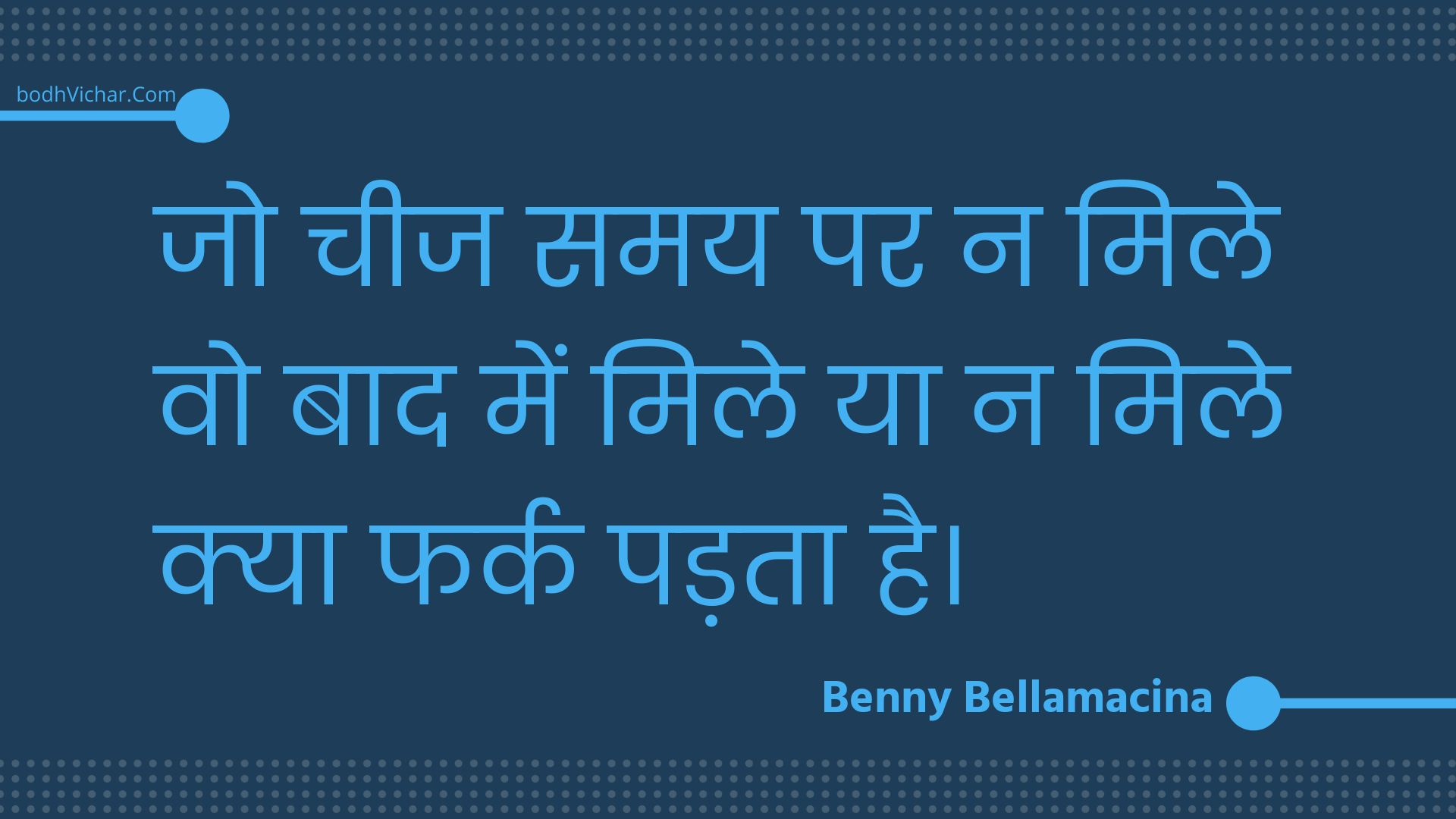 जो चीज समय पर न मिले वो बाद में मिले या न मिले क्या फर्क पड़ता है। : Jo cheej samay par na mile vo baad mein mile ya na mile kya phark padata hai. - Unknown