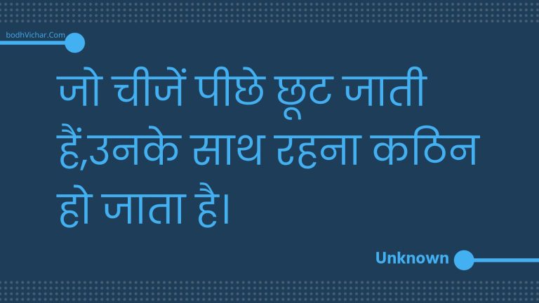 जो चीजें पीछे छूट जाती हैं,उनके साथ रहना कठिन हो जाता है। : Jo cheejen peechhe chhoot jaatee hain,unake saath rahana kathin ho jaata hai. - Unknown