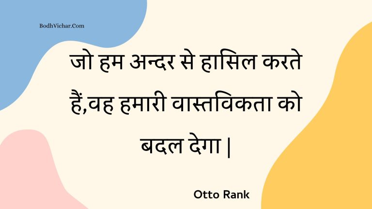 जो हम अन्दर से हासिल करते हैं,वह हमारी वास्तविकता को बदल देगा | : Jo ham andar se haasil karate hain,vah hamaaree vaastavikata ko badal dega | - Unknown