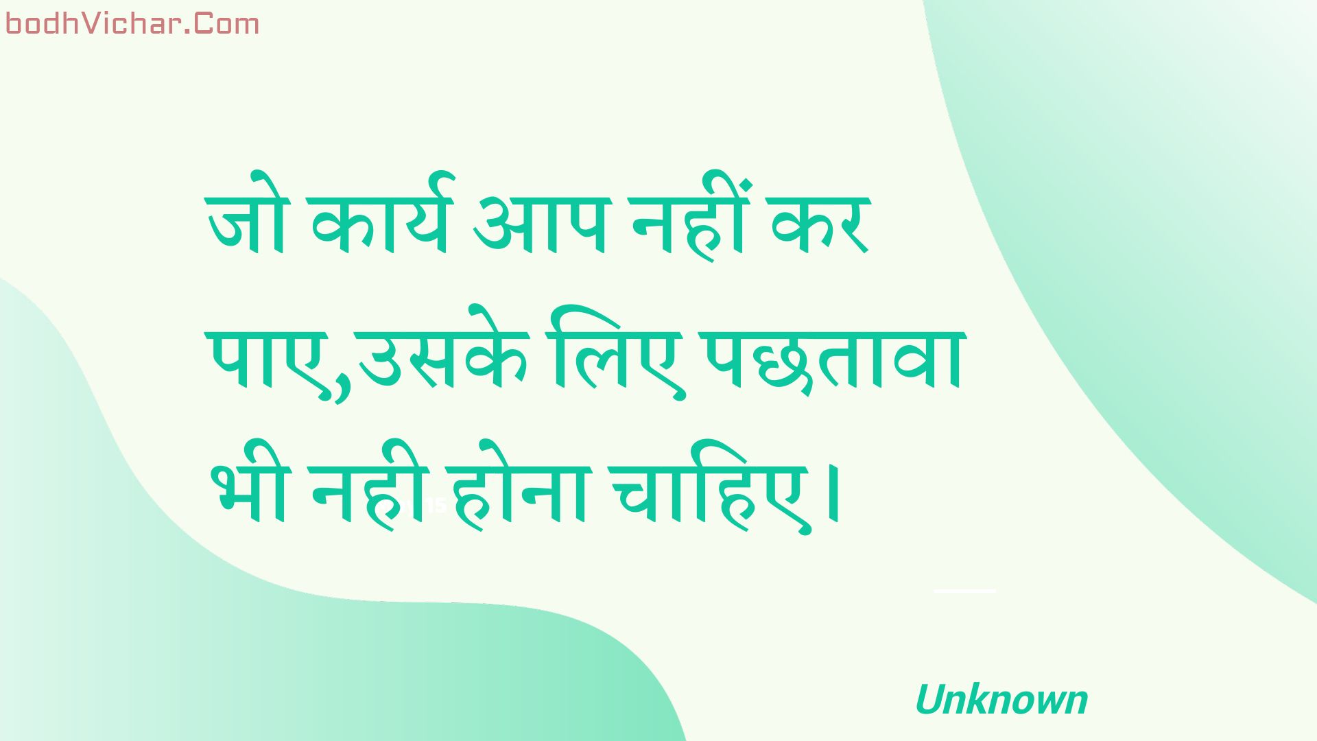 जो कार्य आप नहीं कर पाए,उसके लिए पछतावा भी नही होना चाहिए। : Jo kaary aap nahin kar pae,usake lie pachhataava bhee nahee hona chaahie. - Unknown