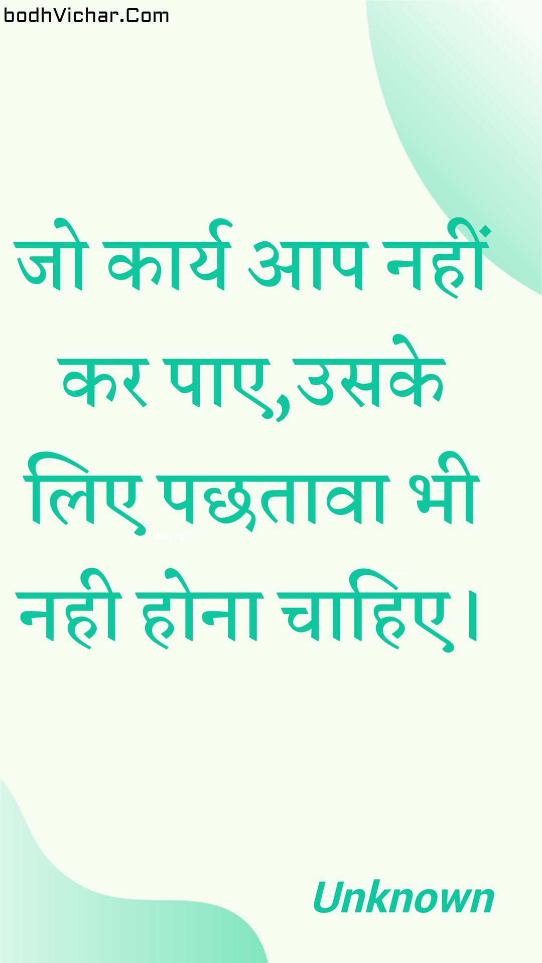 जो कार्य आप नहीं कर पाए,उसके लिए पछतावा भी नही होना चाहिए। : Jo kaary aap nahin kar pae,usake lie pachhataava bhee nahee hona chaahie. - Unknown