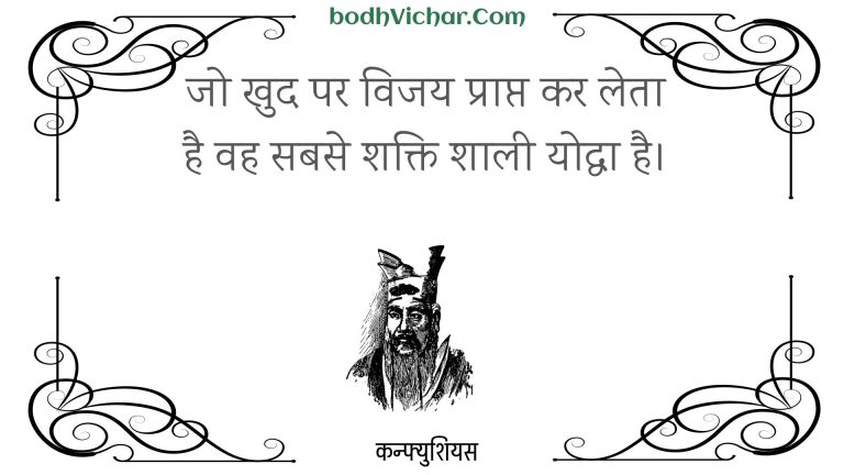 जो खुद पर विजय प्राप्त कर लेता है वह सबसे शक्ति शाली योद्धा है। : Jo khud par vijay praapt kar leta hai vah sabase shakti shaalee yoddha hai. - कन्फ्युशियस