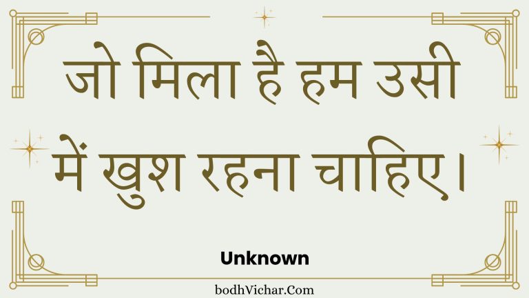 जो मिला है हम उसी में खुश रहना चाहिए। : Jo mila hai ham usee mein khush rahana chaahie. - Unknown