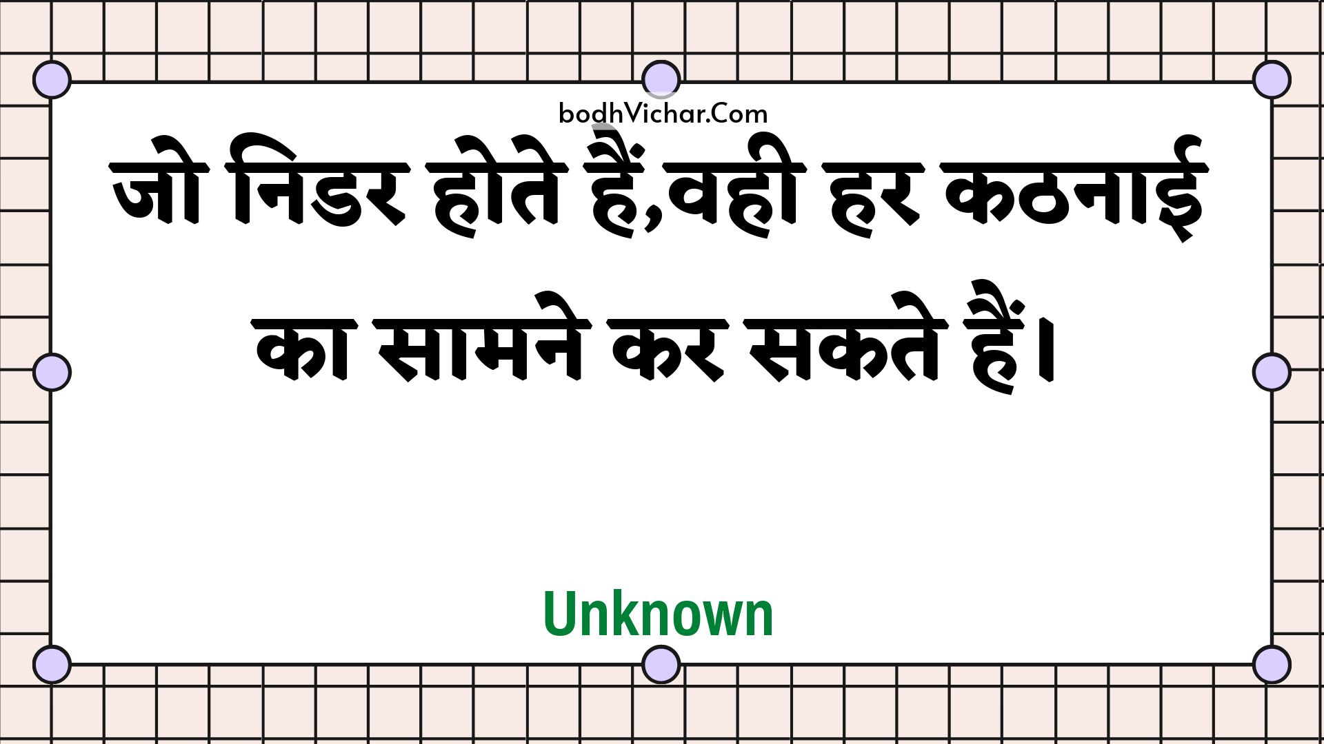 जो निडर होते हैं,वही हर कठनाई का सामने कर सकते हैं। : Jo nidar hote hain,vahee har kathanaee ka saamane kar sakate hain. - Unknown