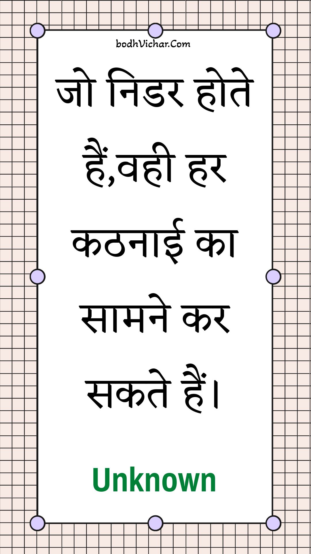 जो निडर होते हैं,वही हर कठनाई का सामने कर सकते हैं। : Jo nidar hote hain,vahee har kathanaee ka saamane kar sakate hain. - Unknown