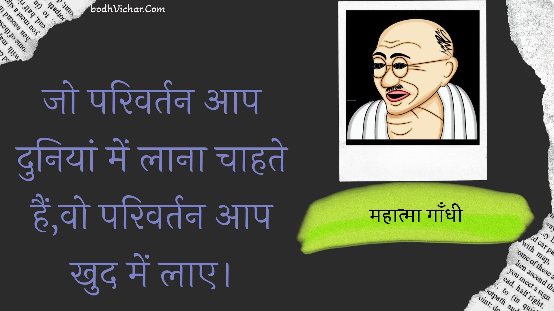 जो परिवर्तन आप दुनियां में लाना चाहते हैं,वो परिवर्तन आप खुद में लाए। : Jo parivartan aap duniyaan mein laana chaahate hain,vo parivartan aap khud mein lae. - महात्मा गाँधी