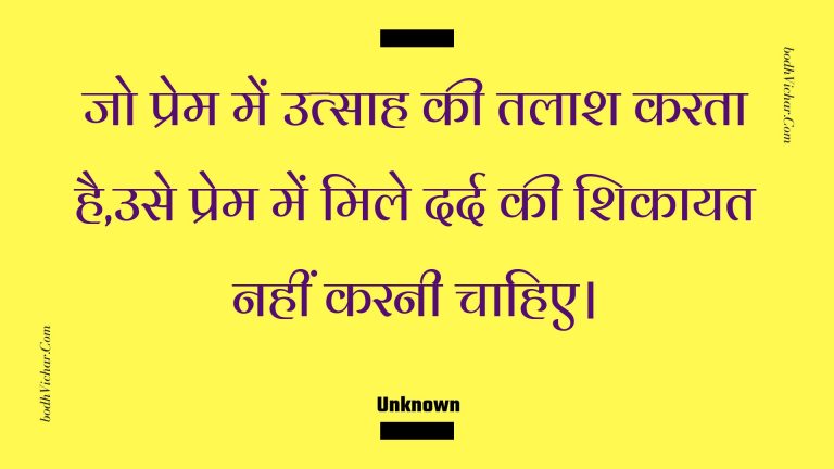 जो प्रेम में उत्साह की तलाश करता है,उसे प्रेम में मिले दर्द की शिकायत नहीं करनी चाहिए। : Jo prem mein utsaah kee talaash karata hai,use prem mein mile dard kee shikaayat nahin karanee chaahie. - Unknown