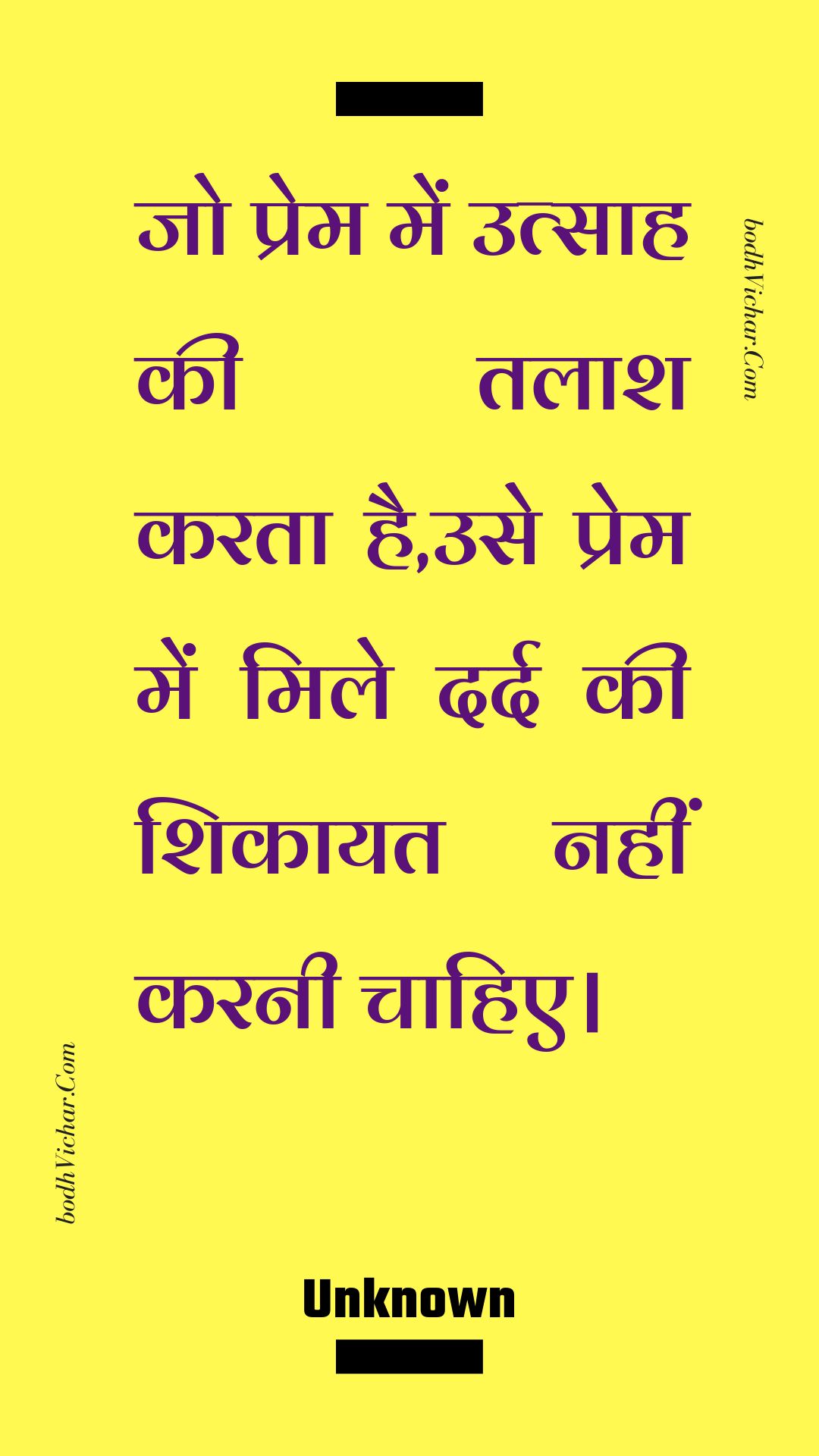 जो प्रेम में उत्साह की तलाश करता है,उसे प्रेम में मिले दर्द की शिकायत नहीं करनी चाहिए। : Jo prem mein utsaah kee talaash karata hai,use prem mein mile dard kee shikaayat nahin karanee chaahie. - Unknown