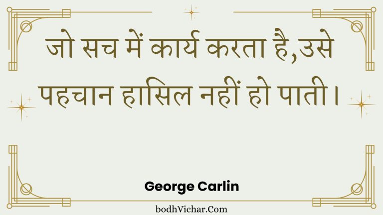 जो सच में कार्य करता है,उसे पहचान हासिल नहीं हो पाती। : Jo sach mein kaary karata hai,use pahachaan haasil nahin ho paatee. - Unknown
