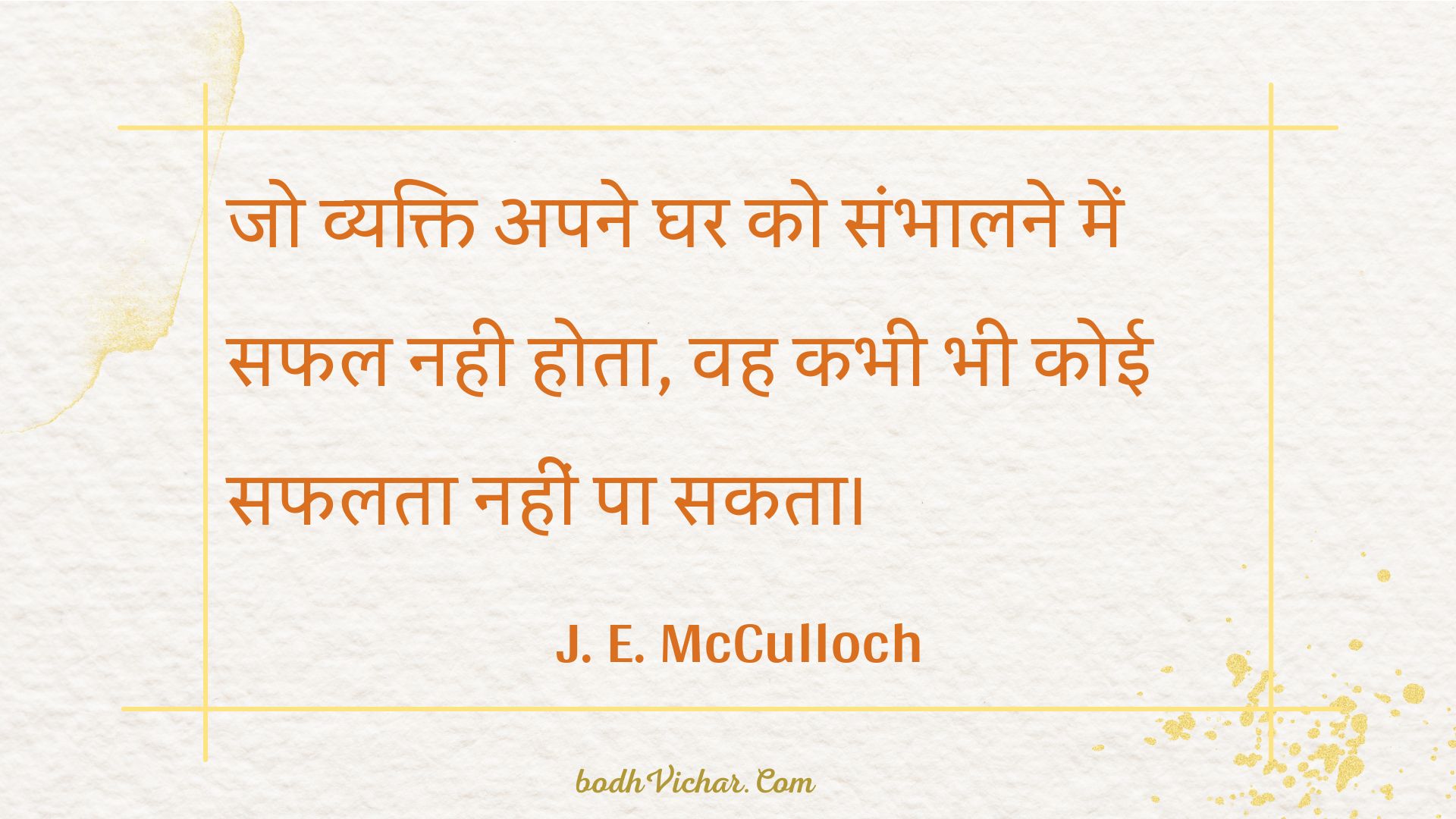 जो व्यक्ति अपने घर को संभालने में सफल नही होता, वह कभी भी कोई सफलता नहीं पा सकता। : Jo vyakti apane ghar ko sambhaalane mein saphal nahee hota, vah kabhee bhee koee saphalata nahin pa sakata. - Unknown