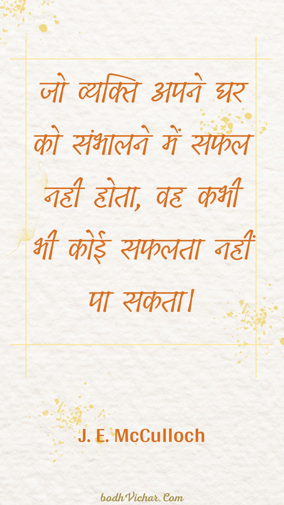 जो व्यक्ति अपने घर को संभालने में सफल नही होता, वह कभी भी कोई सफलता नहीं पा सकता। : Jo vyakti apane ghar ko sambhaalane mein saphal nahee hota, vah kabhee bhee koee saphalata nahin pa sakata. - Unknown