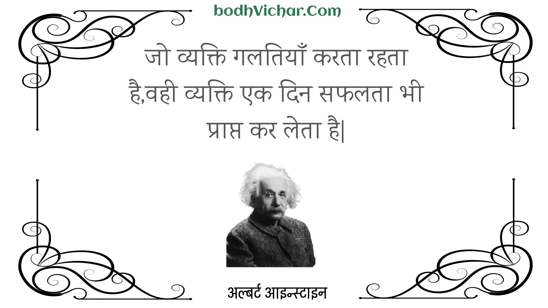 जो व्यक्ति गलतियाँ करता रहता है,वही व्यक्ति एक दिन सफलता भी प्राप्त कर लेता है| : Jo vyakti galatiyaan karata rahata hai,vahee vyakti ek din saphalata bhee praapt kar leta hai| - अल्बर्ट आइन्स्टाइन