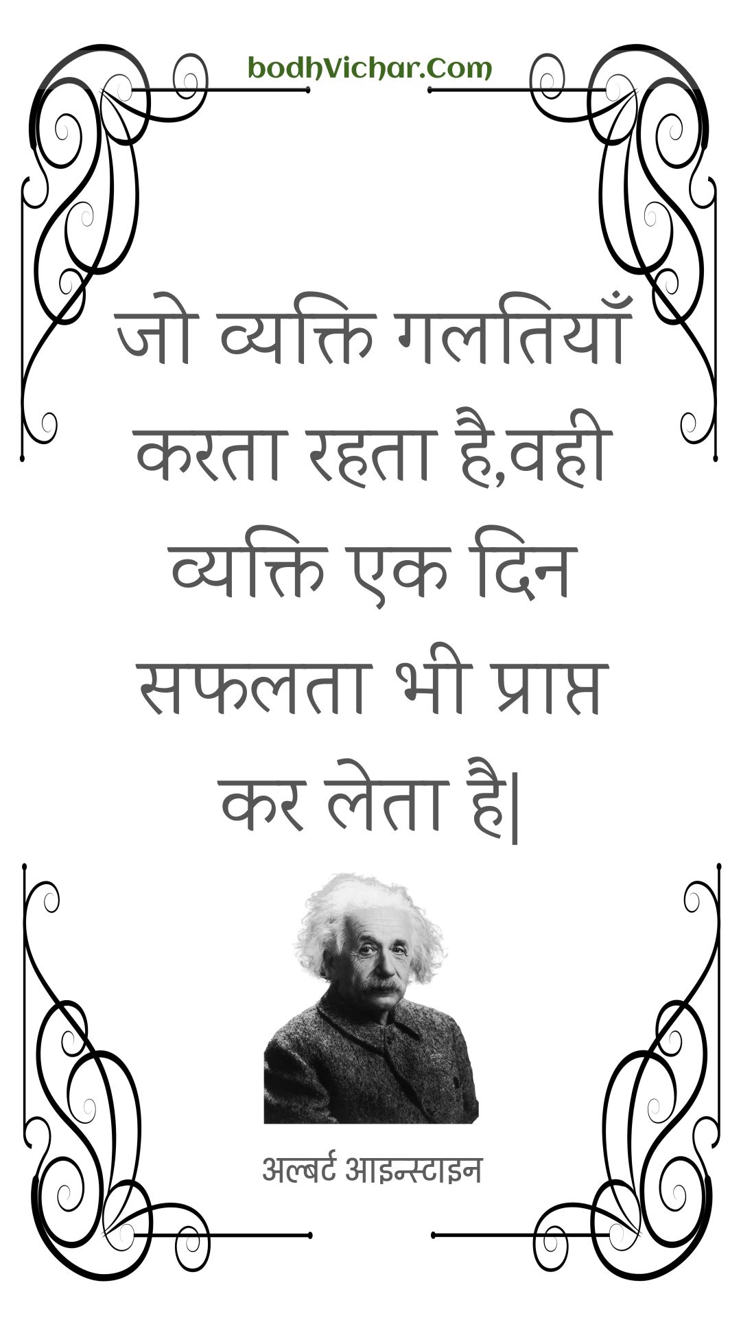 जो व्यक्ति गलतियाँ करता रहता है,वही व्यक्ति एक दिन सफलता भी प्राप्त कर लेता है| : Jo vyakti galatiyaan karata rahata hai,vahee vyakti ek din saphalata bhee praapt kar leta hai| - अल्बर्ट आइन्स्टाइन