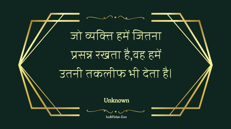 जो व्यक्ति हमें जितना प्रसन्न रखता है,वह हमें उतनी तकलीफ भी देता है। : Jo vyakti hamen jitana prasann rakhata hai,vah hamen utanee takaleeph bhee deta hai. - Unknown