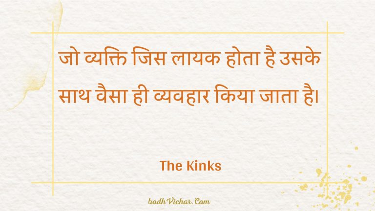 जो व्यक्ति जिस लायक होता है उसके साथ वैसा ही व्यवहार किया जाता है। : Jo vyakti jis laayak hota hai usake saath vaisa hee vyavahaar kiya jaata hai. - Unknown