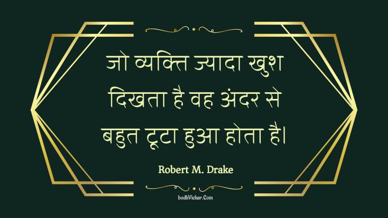 जो व्यक्ति ज्यादा खुश दिखता है वह अंदर से बहुत टूटा हुआ होता है। : Jo vyakti jyaada khush dikhata hai vah andar se bahut toota hua hota hai. - Unknown
