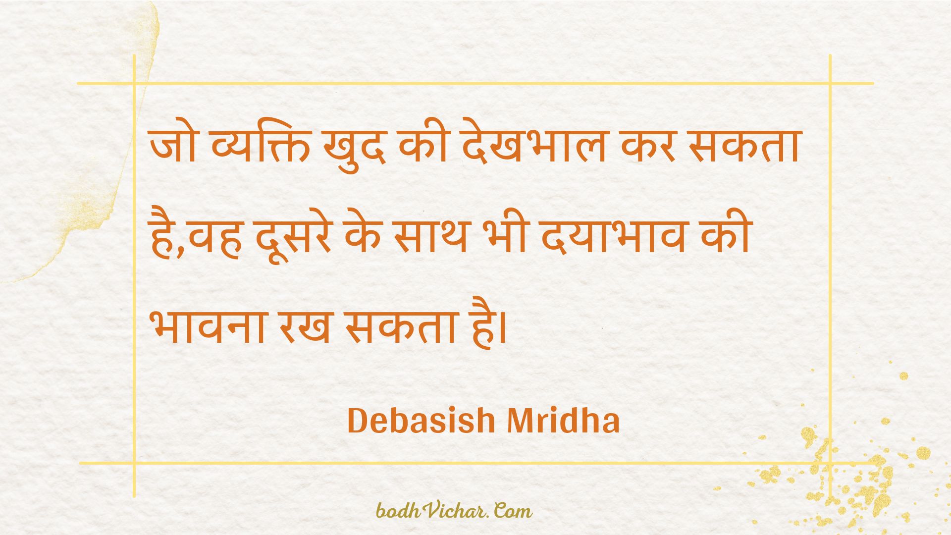 जो व्यक्ति खुद की देखभाल कर सकता है,वह दूसरे के साथ भी दयाभाव की भावना रख सकता है। : Jo vyakti khud kee dekhabhaal kar sakata hai,vah doosare ke saath bhee dayaabhaav kee bhaavana rakh sakata hai. - Unknown