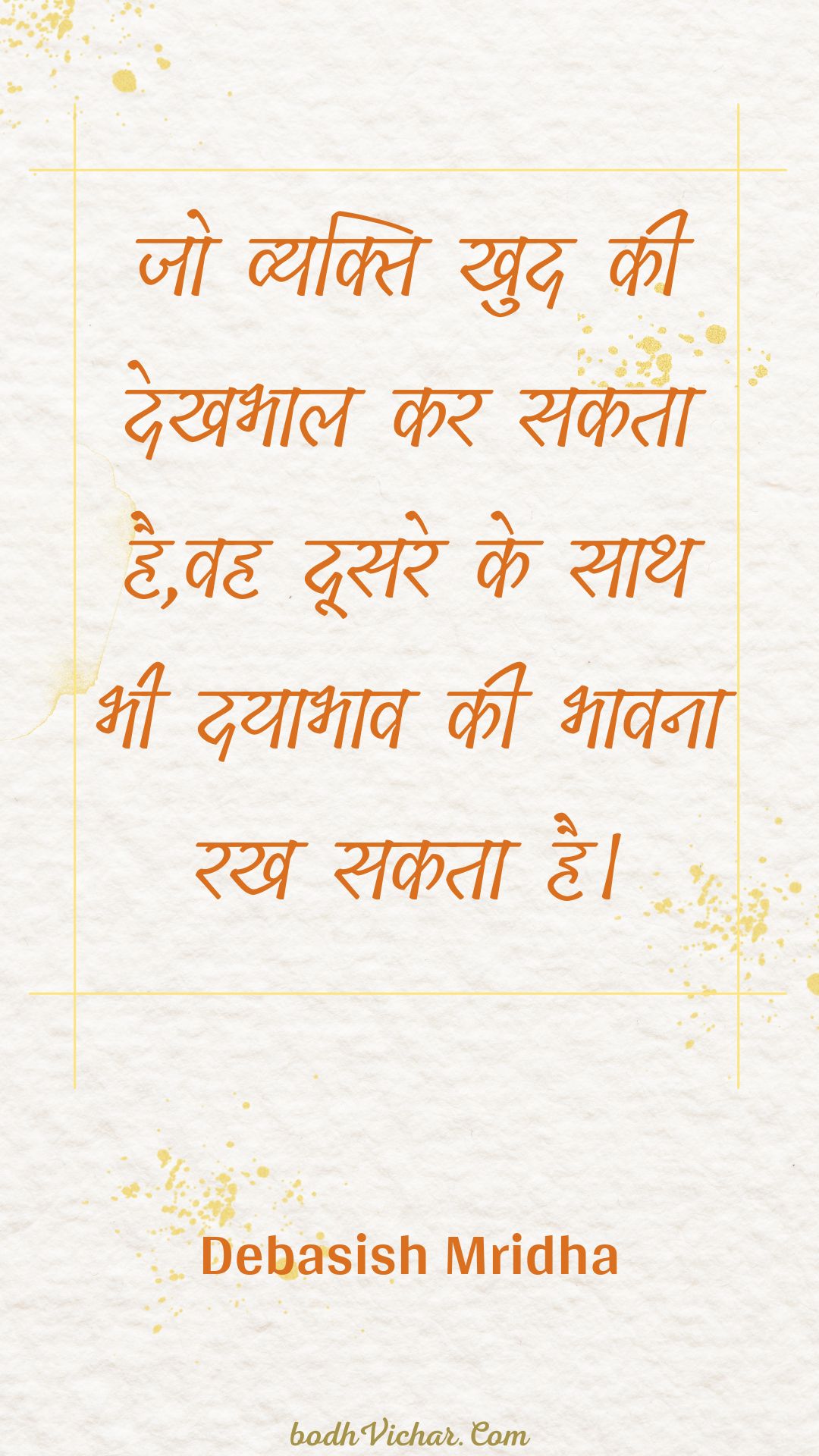 जो व्यक्ति खुद की देखभाल कर सकता है,वह दूसरे के साथ भी दयाभाव की भावना रख सकता है। : Jo vyakti khud kee dekhabhaal kar sakata hai,vah doosare ke saath bhee dayaabhaav kee bhaavana rakh sakata hai. - Unknown