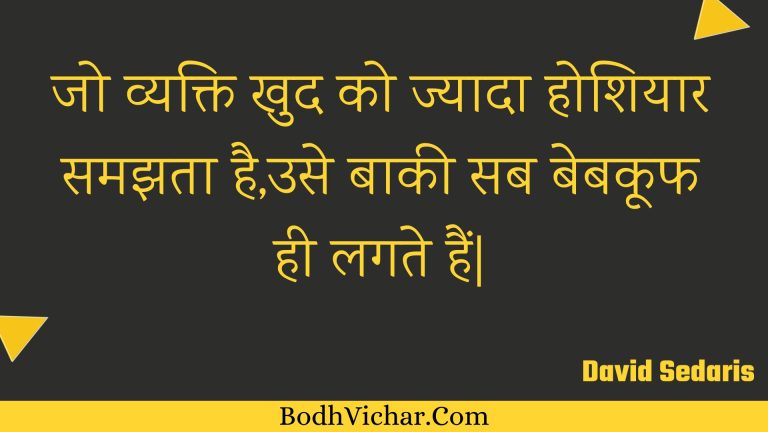 जो व्यक्ति खुद को ज्यादा होशियार समझता है,उसे बाकी सब बेबकूफ ही लगते हैं| : Jo vyakti khud ko jyaada hoshiyaar samajhata hai,use baakee sab bebakooph hee lagate hain| - Unknown
