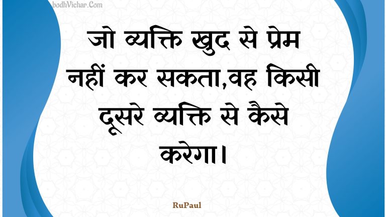 जो व्यक्ति खुद से प्रेम नहीं कर सकता,वह किसी दूसरे व्यक्ति से कैसे करेगा। : Jo vyakti khud se prem nahin kar sakata,vah kisee doosare vyakti se kaise karega. - Unknown
