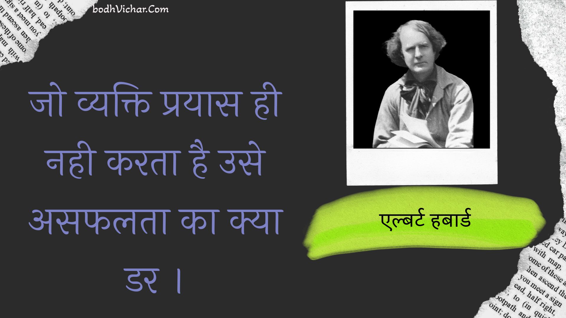 जो व्यक्ति प्रयास ही नही करता है उसे असफलता का क्या डर । : Jo vyakti prayaas hee nahee karata hai use asaphalata ka kya dar . - एल्बर्ट हबार्ड