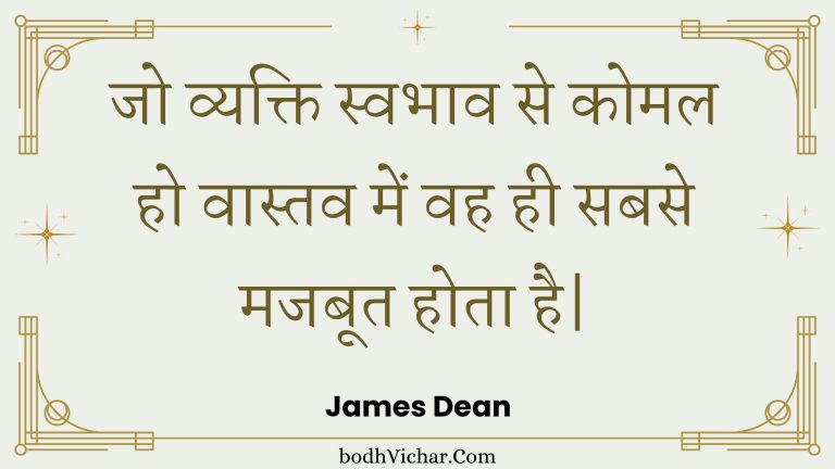 जो व्यक्ति स्वभाव से कोमल हो वास्तव में वह ही सबसे मजबूत होता है| : Jo vyakti svabhaav se komal ho vaastav mein vah hee sabase majaboot hota hai| - Unknown