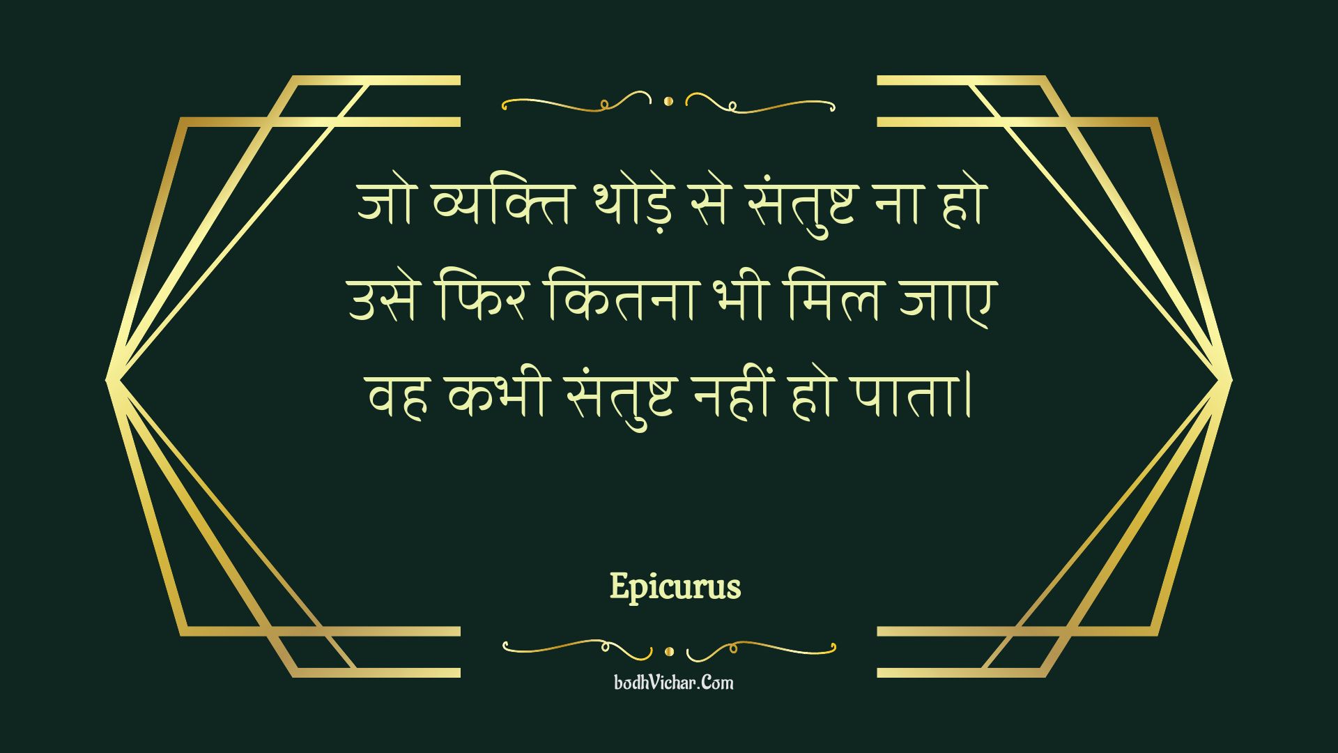 जो व्यक्ति थोड़े से संतुष्ट ना हो उसे फिर कितना भी मिल जाए वह कभी संतुष्ट नहीं हो पाता। : Jo vyakti thode se santusht na ho use phir kitana bhee mil jae vah kabhee santusht nahin ho paata. - Unknown