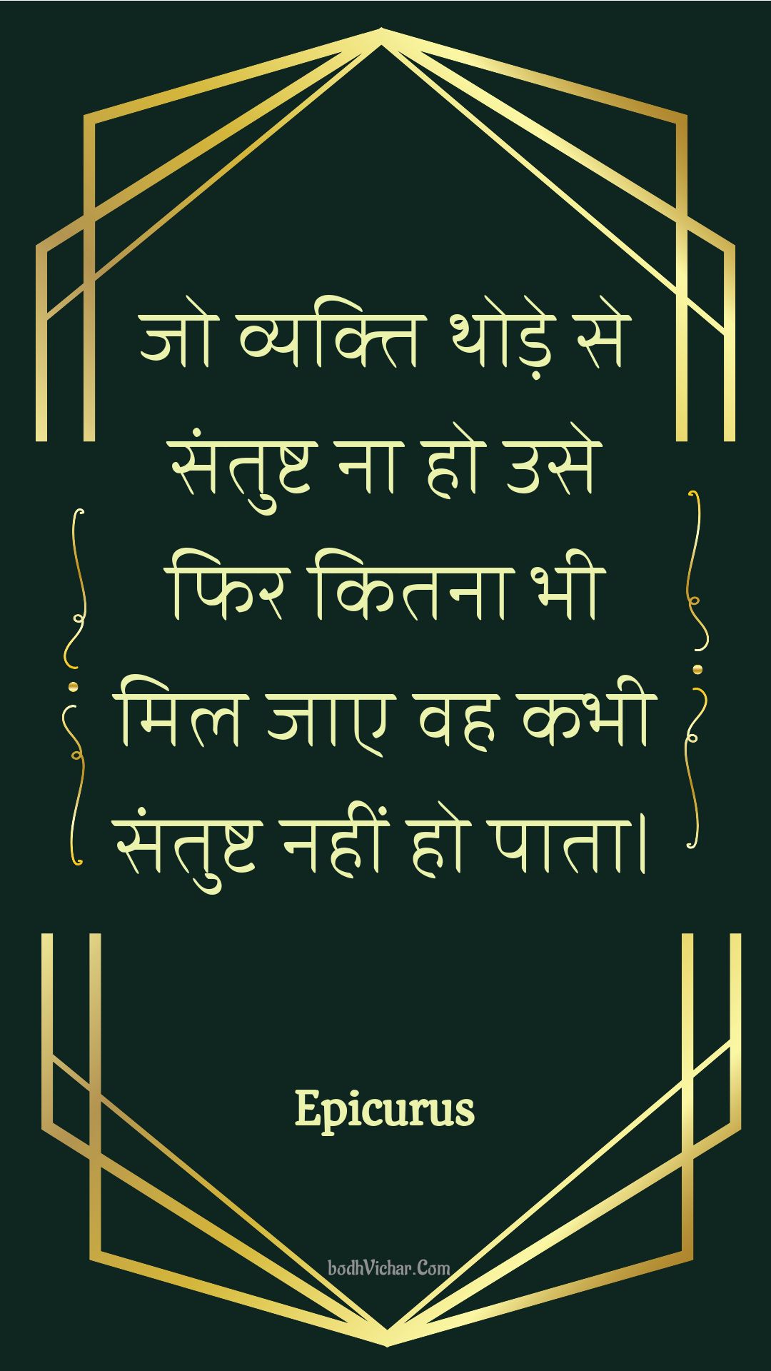 जो व्यक्ति थोड़े से संतुष्ट ना हो उसे फिर कितना भी मिल जाए वह कभी संतुष्ट नहीं हो पाता। : Jo vyakti thode se santusht na ho use phir kitana bhee mil jae vah kabhee santusht nahin ho paata. - Unknown