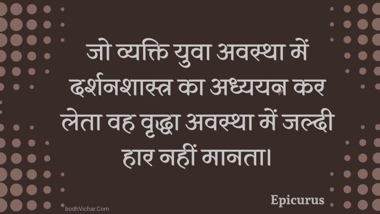 जो व्यक्ति युवा अवस्था में दर्शनशास्त्र का अध्ययन कर लेता वह वृद्धा अवस्था में जल्दी हार नहीं मानता। : Jo vyakti yuva avastha mein darshanashaastr ka adhyayan kar leta vah vrddha avastha mein jaldee haar nahin maanata. - Unknown