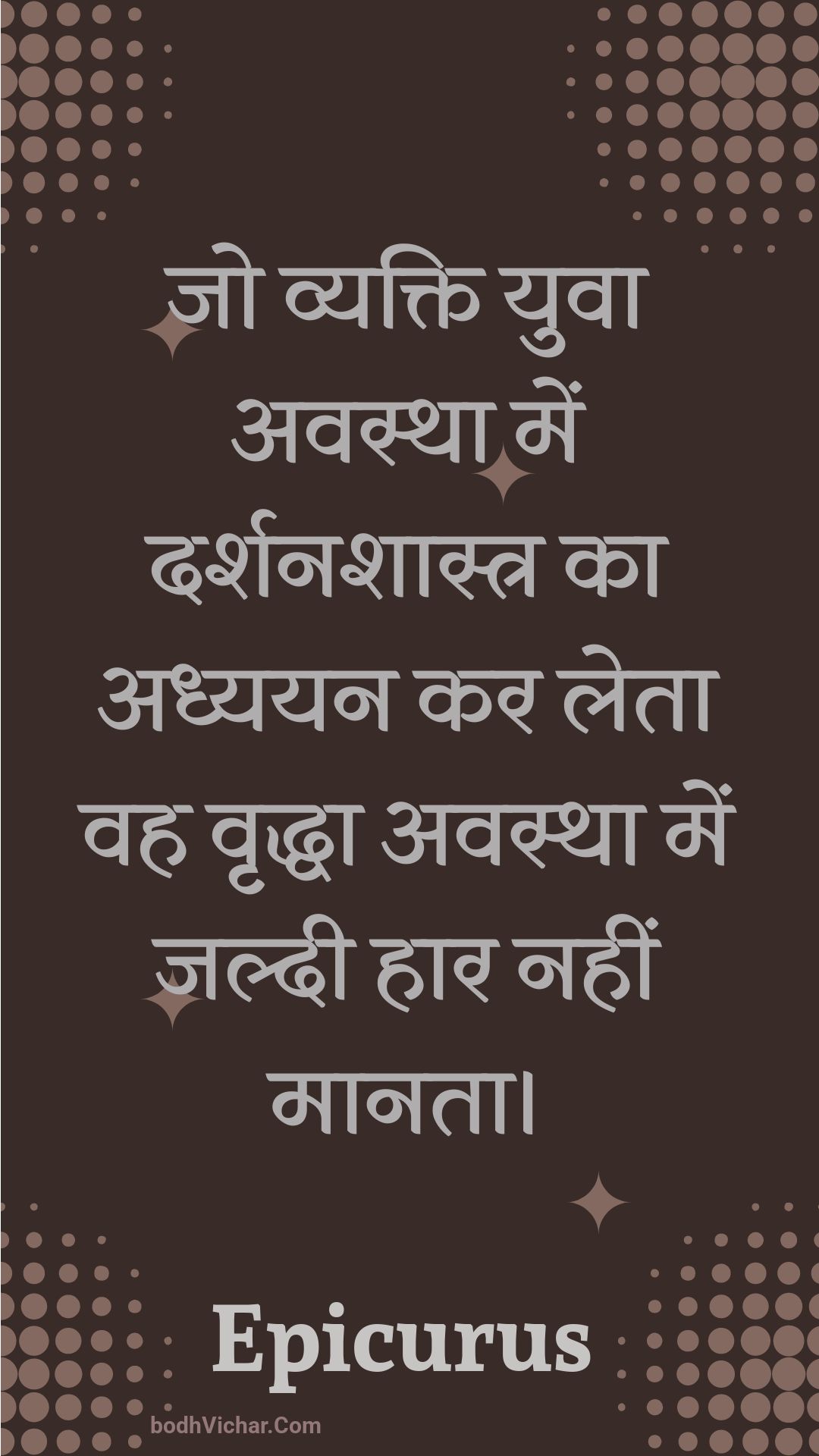 जो व्यक्ति युवा अवस्था में दर्शनशास्त्र का अध्ययन कर लेता वह वृद्धा अवस्था में जल्दी हार नहीं मानता। : Jo vyakti yuva avastha mein darshanashaastr ka adhyayan kar leta vah vrddha avastha mein jaldee haar nahin maanata. - Unknown