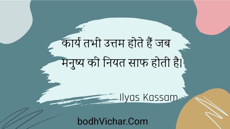 कार्य तभी उत्तम होते हैं जब मनुष्य की नियत साफ होती है। : Kaary tabhee uttam hote hain jab manushy kee niyat saaph hotee hai. - Unknown
