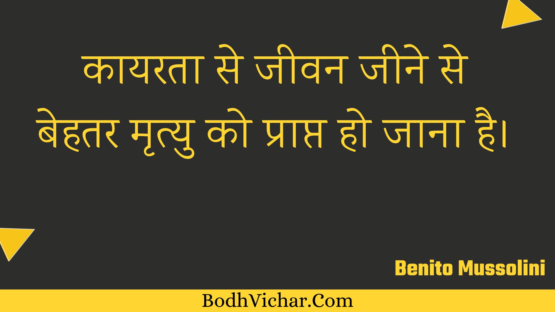 कायरता से जीवन जीने से बेहतर मृत्यु को प्राप्त हो जाना है। : Kaayarata se jeevan jeene se behatar mrtyu ko praapt ho jaana hai. - Unknown