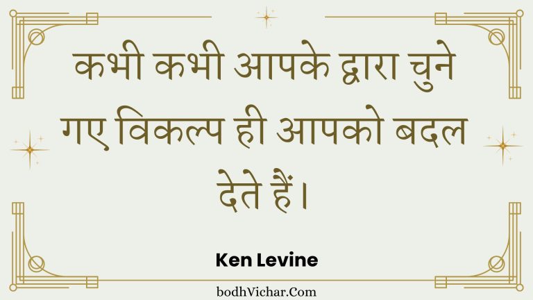 कभी कभी आपके द्वारा चुने गए विकल्प ही आपको बदल देते हैं। : Kabhee kabhee aapake dvaara chune gae vikalp hee aapako badal dete hain. - Unknown