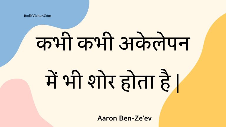 कभी कभी अकेलेपन में भी शोर होता है | : Kabhee kabhee akelepan mein bhee shor hota hai . - Unknown