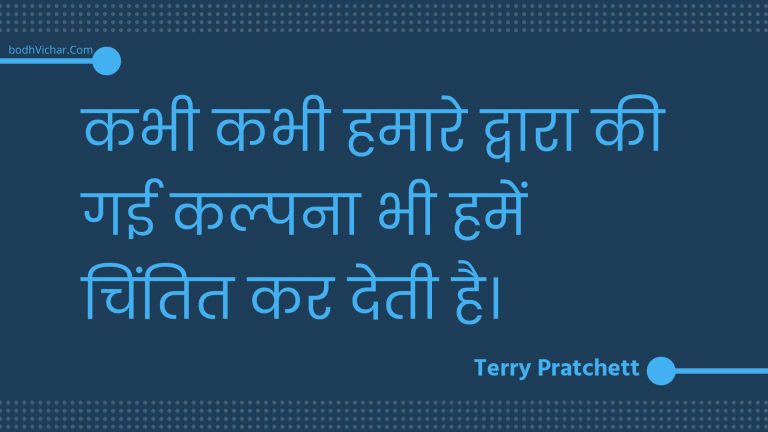 कभी कभी हमारे द्वारा की गई कल्पना भी हमें चिंतित कर देती है। : Kabhee kabhee hamaare dvaara kee gaee kalpana bhee hamen chintit kar detee hai. - Unknown