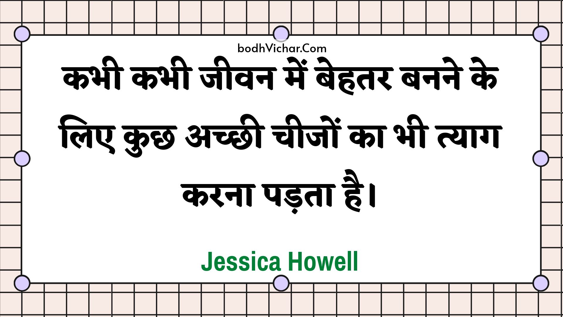 कभी कभी जीवन में बेहतर बनने के लिए कुछ अच्छी चीजों का भी त्याग करना पड़ता है। : Kabhee kabhee jeevan mein behatar banane ke lie kuchh achchhee cheejon ka bhee tyaag karana padata hai. - Unknown