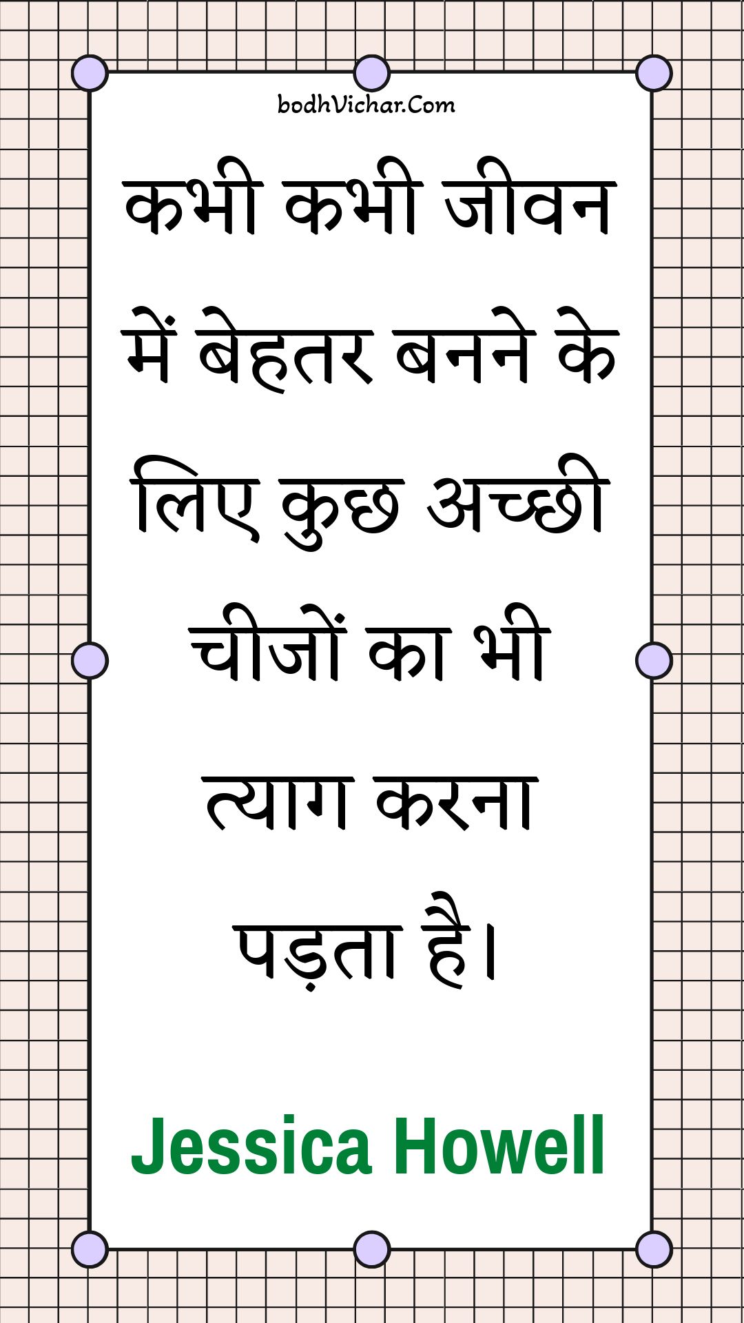 कभी कभी जीवन में बेहतर बनने के लिए कुछ अच्छी चीजों का भी त्याग करना पड़ता है। : Kabhee kabhee jeevan mein behatar banane ke lie kuchh achchhee cheejon ka bhee tyaag karana padata hai. - Unknown