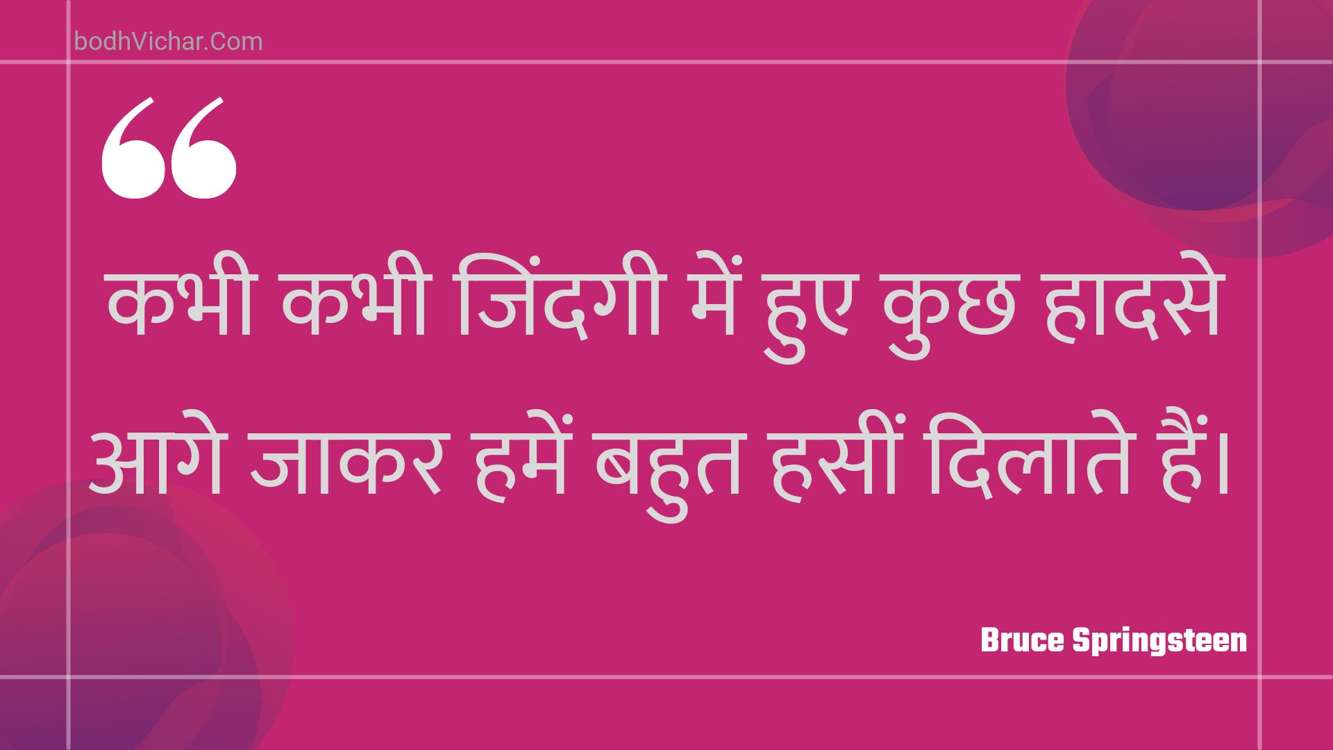 कभी कभी जिंदगी में हुए कुछ हादसे आगे जाकर हमें बहुत हसीं दिलाते हैं। : Kabhee kabhee jindagee mein hue kuchh haadase aage jaakar hamen bahut haseen dilaate hain. - Unknown