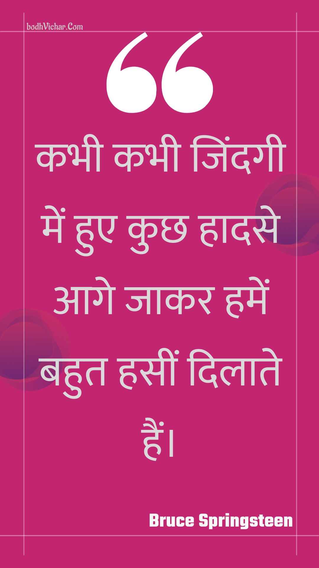 कभी कभी जिंदगी में हुए कुछ हादसे आगे जाकर हमें बहुत हसीं दिलाते हैं। : Kabhee kabhee jindagee mein hue kuchh haadase aage jaakar hamen bahut haseen dilaate hain. - Unknown