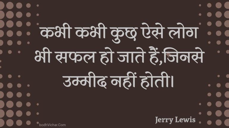 कभी कभी कुछ ऐसे लोग भी सफल हो जाते हैं,जिनसे उम्मीद नहीं होती। : Kabhee kabhee kuchh aise log bhee saphal ho jaate hain,jinase ummeed nahin hotee. - Unknown