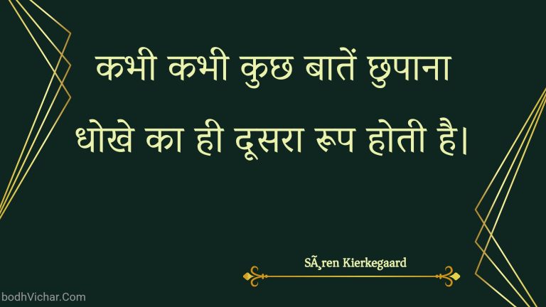 कभी कभी कुछ बातें छुपाना धोखे का ही दूसरा रूप होती है। : Kabhee kabhee kuchh baaten chhupaana dhokhe ka hee doosara roop hotee hai. - Unknown