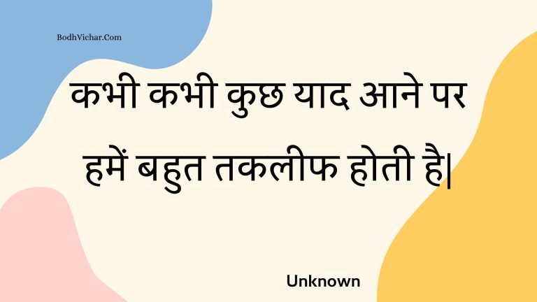 कभी कभी कुछ याद आने पर हमें  बहुत तकलीफ होती है| : Kabhee kabhee kuchh yaad aane par hamen  bahut takaleeph hotee hai. - Unknown
