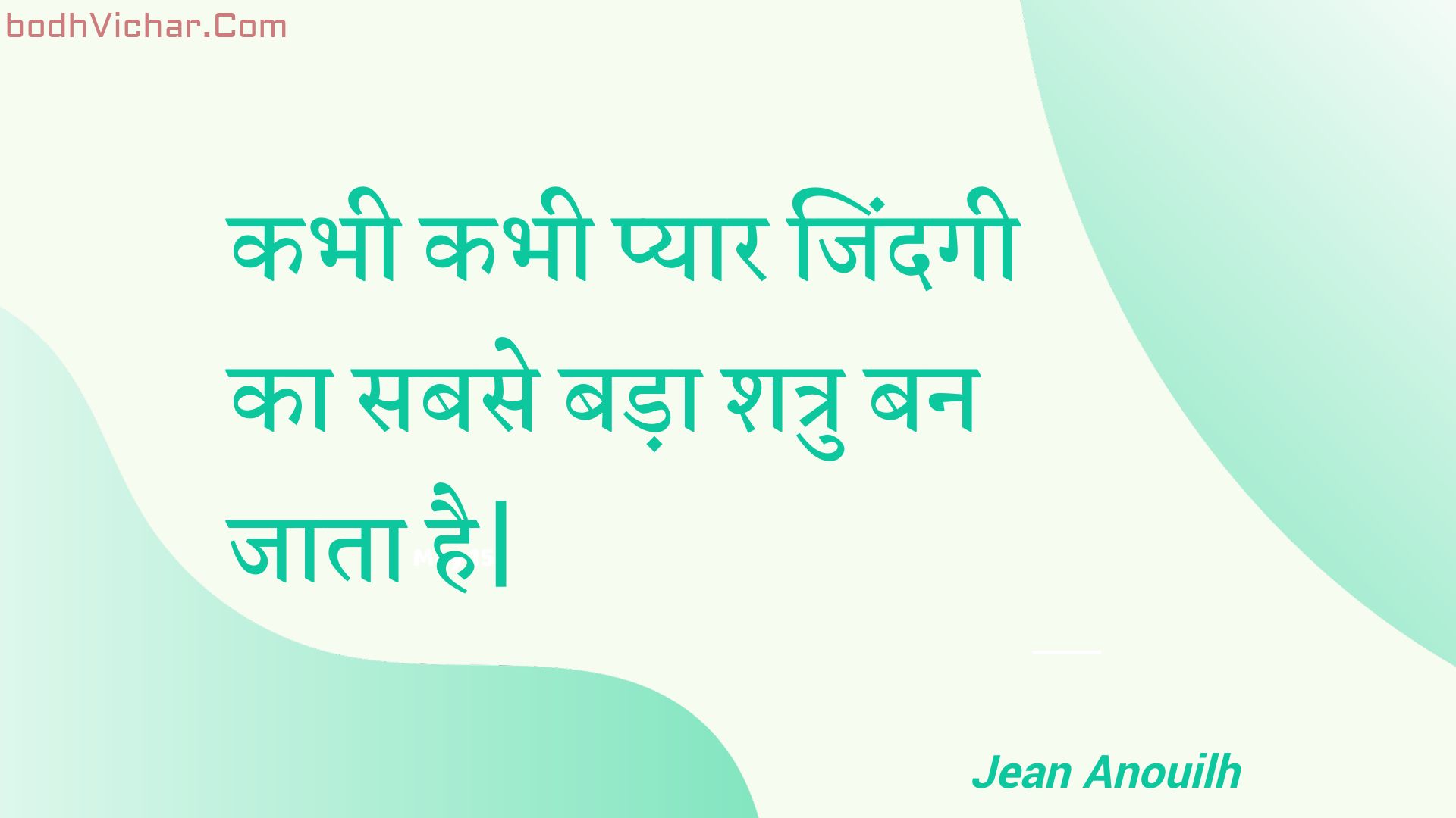 कभी कभी प्यार जिंदगी का सबसे बड़ा शत्रु बन जाता है| : Kabhee kabhee pyaar jindagee ka sabase bada shatru ban jaata hai. - Unknown