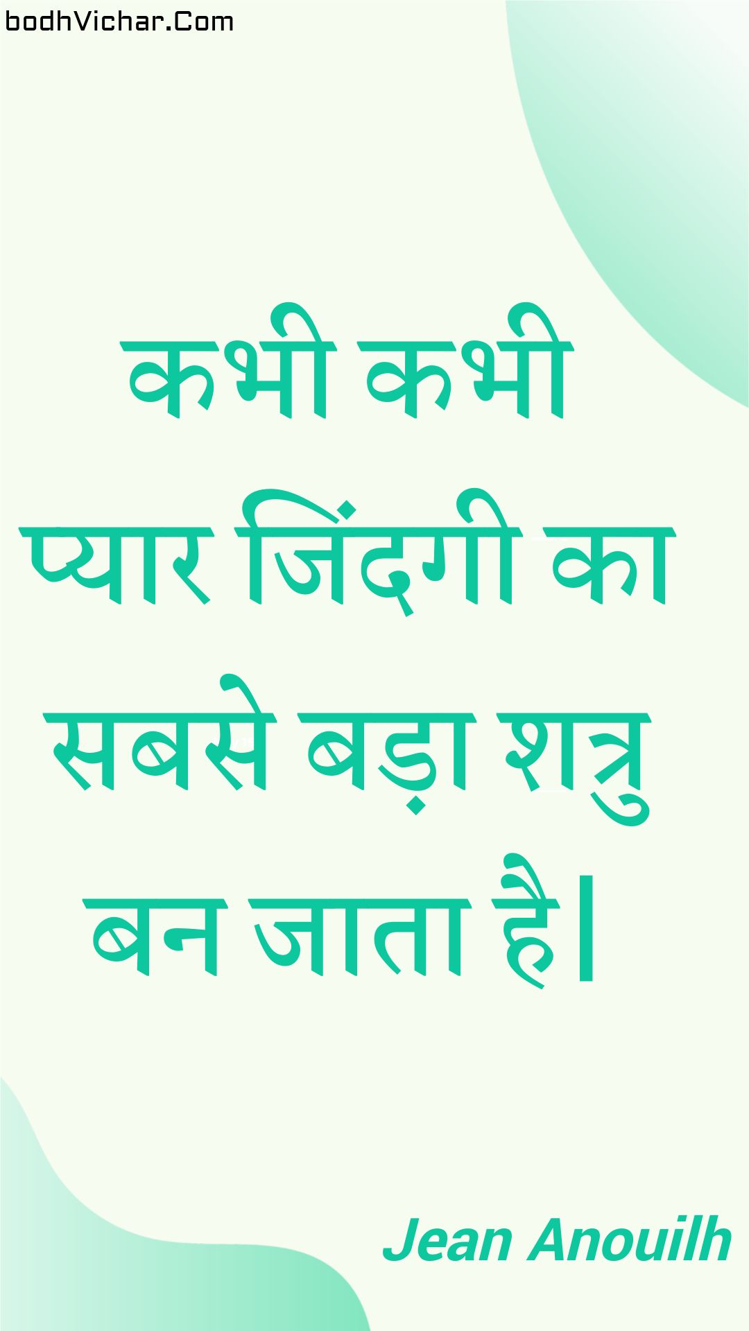 कभी कभी प्यार जिंदगी का सबसे बड़ा शत्रु बन जाता है| : Kabhee kabhee pyaar jindagee ka sabase bada shatru ban jaata hai. - Unknown